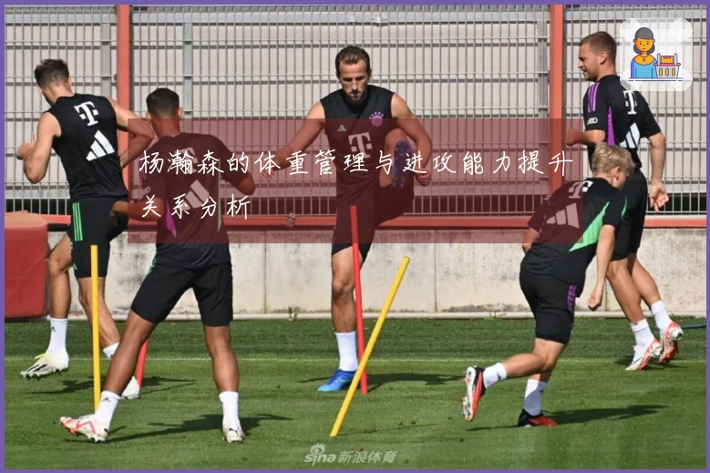 杨瀚森的体重管理与进攻能力提升关系分析