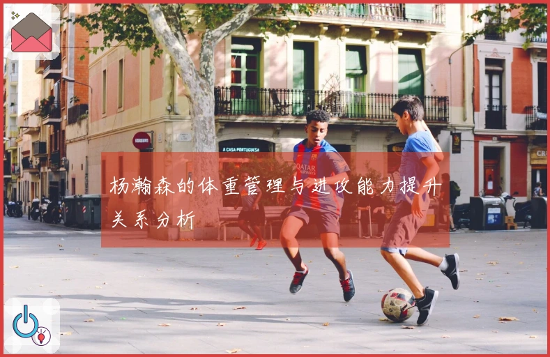杨瀚森的体重管理与进攻能力提升关系分析
