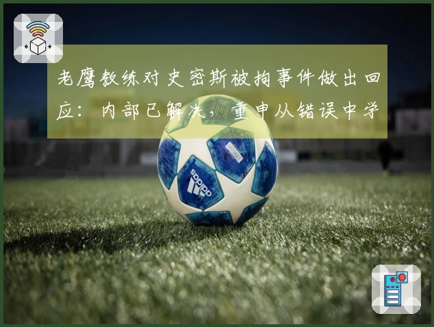 老鹰教练对史密斯被拘事件做出回应:内部已解决,重申从错误中学习